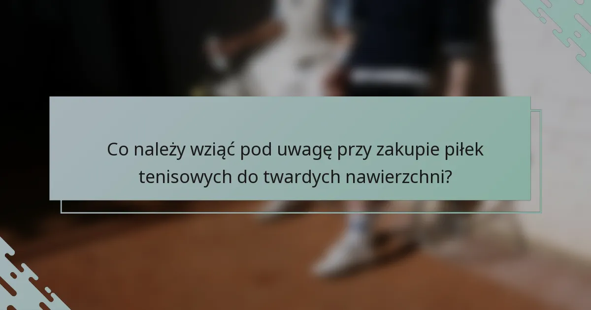 Co należy wziąć pod uwagę przy zakupie piłek tenisowych do twardych nawierzchni?
