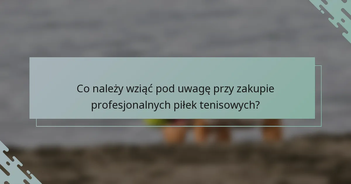 Co należy wziąć pod uwagę przy zakupie profesjonalnych piłek tenisowych?