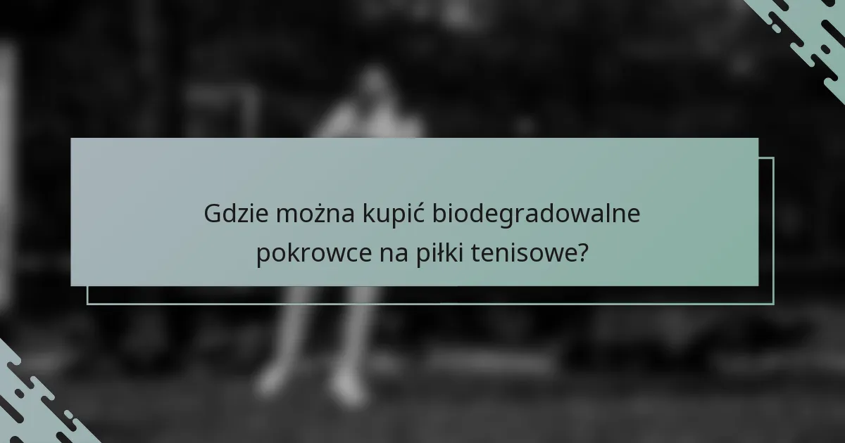 Gdzie można kupić biodegradowalne pokrowce na piłki tenisowe?