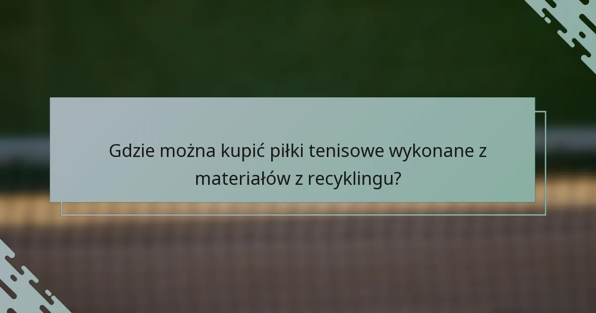 Gdzie można kupić piłki tenisowe wykonane z materiałów z recyklingu?