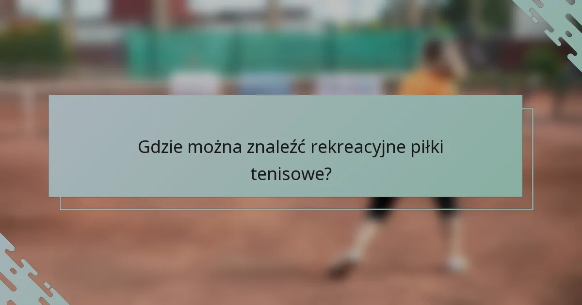 Gdzie można znaleźć rekreacyjne piłki tenisowe?
