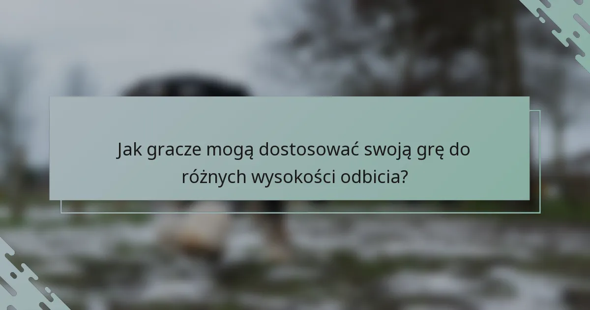 Jak gracze mogą dostosować swoją grę do różnych wysokości odbicia?