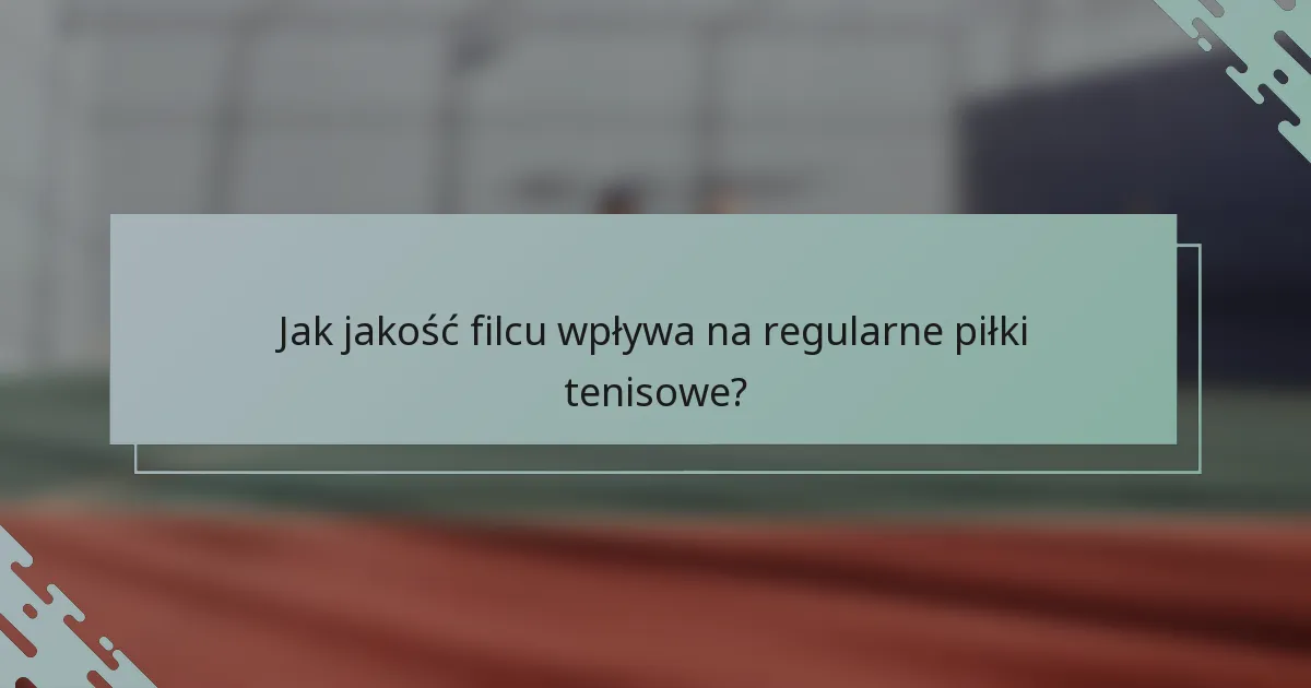 Jak jakość filcu wpływa na regularne piłki tenisowe?