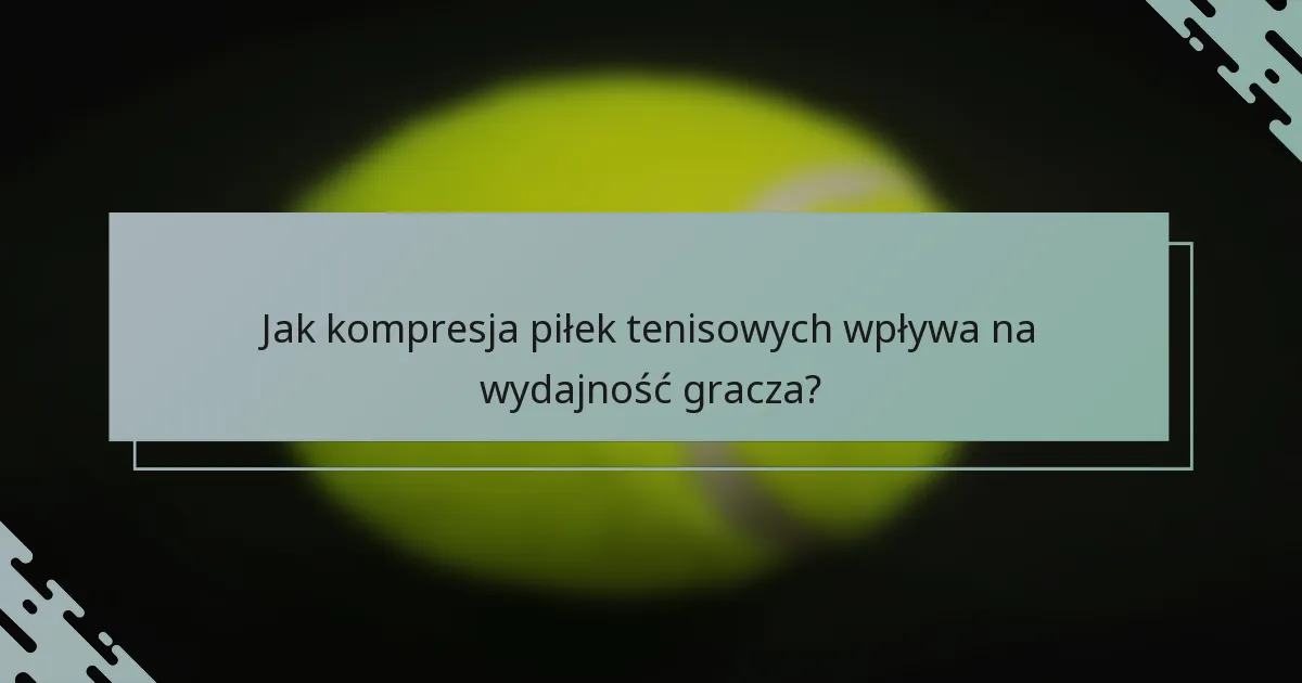 Jak kompresja piłek tenisowych wpływa na wydajność gracza?