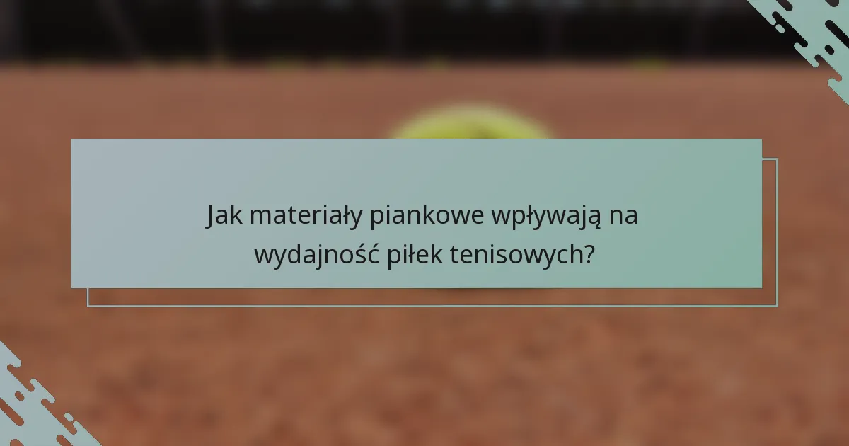 Jak materiały piankowe wpływają na wydajność piłek tenisowych?
