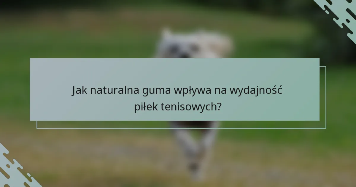 Jak naturalna guma wpływa na wydajność piłek tenisowych?
