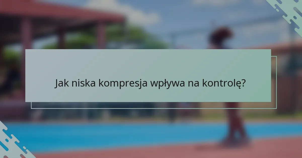 Jak niska kompresja wpływa na kontrolę?
