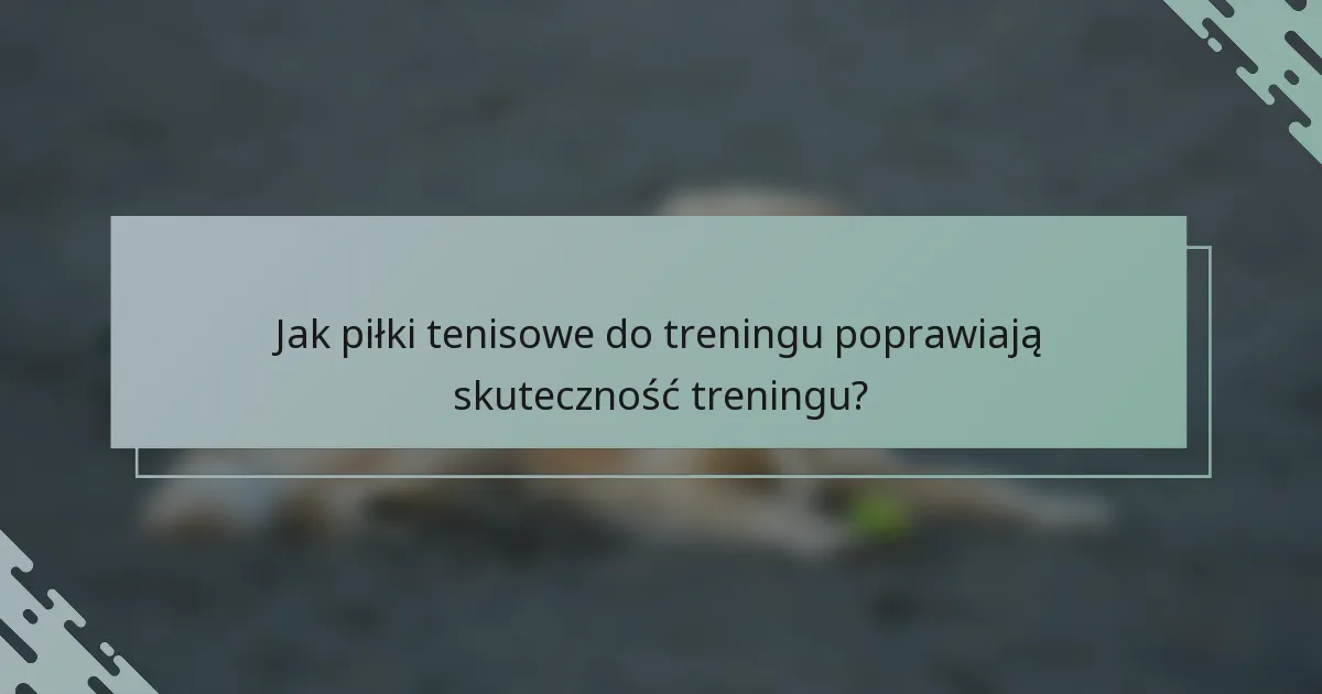 Jak piłki tenisowe do treningu poprawiają skuteczność treningu?