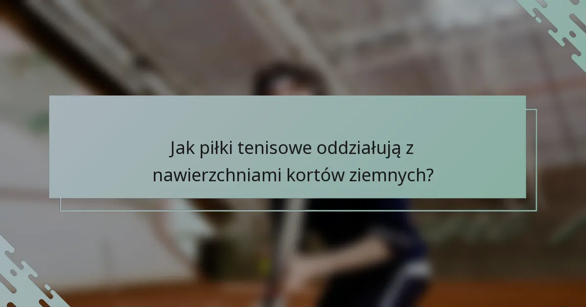 Jak piłki tenisowe oddziałują z nawierzchniami kortów ziemnych?