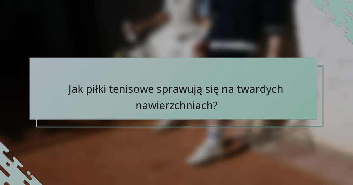 Jak piłki tenisowe sprawują się na twardych nawierzchniach?