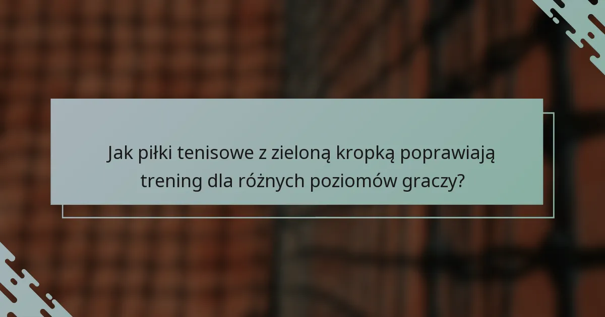 Jak piłki tenisowe z zieloną kropką poprawiają trening dla różnych poziomów graczy?