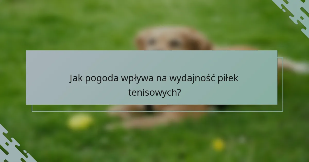 Jak pogoda wpływa na wydajność piłek tenisowych?