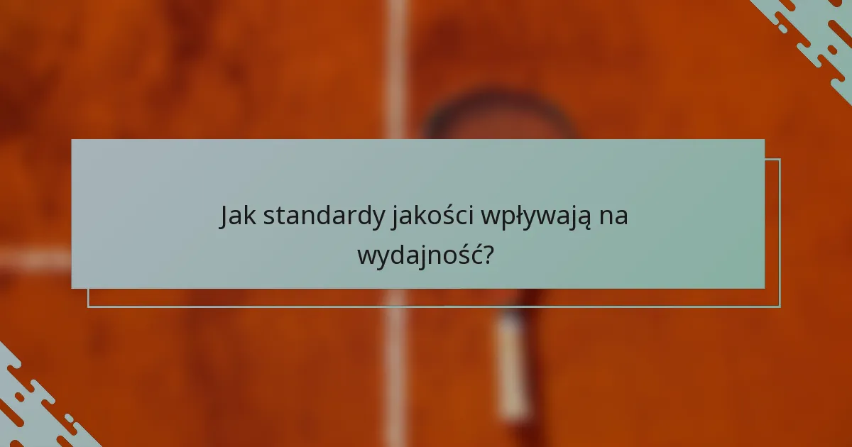 Jak standardy jakości wpływają na wydajność?