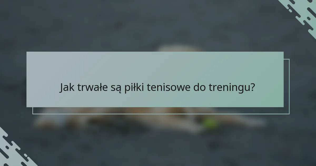 Jak trwałe są piłki tenisowe do treningu?