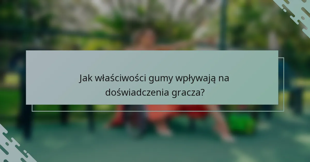 Jak właściwości gumy wpływają na doświadczenia gracza?