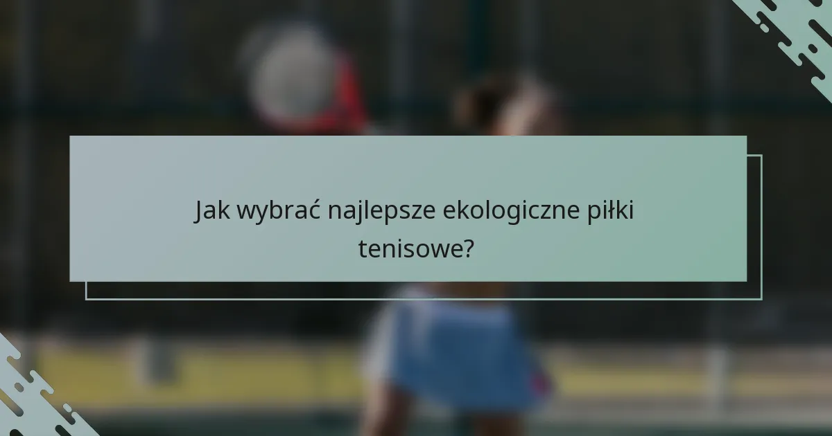 Jak wybrać najlepsze ekologiczne piłki tenisowe?