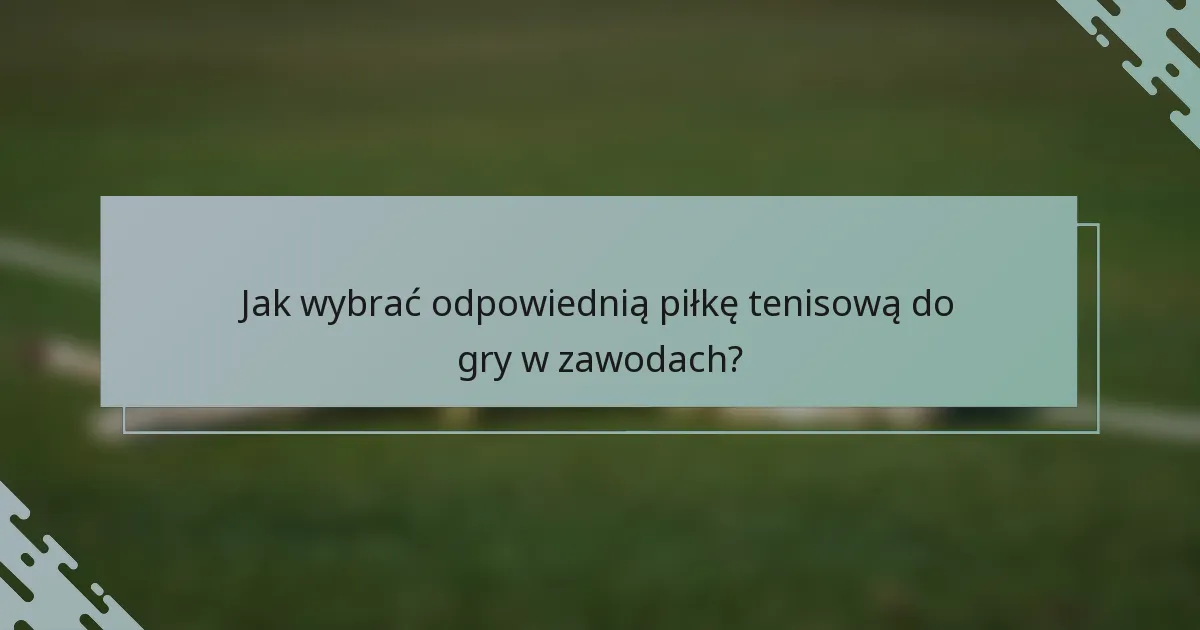Jak wybrać odpowiednią piłkę tenisową do gry w zawodach?