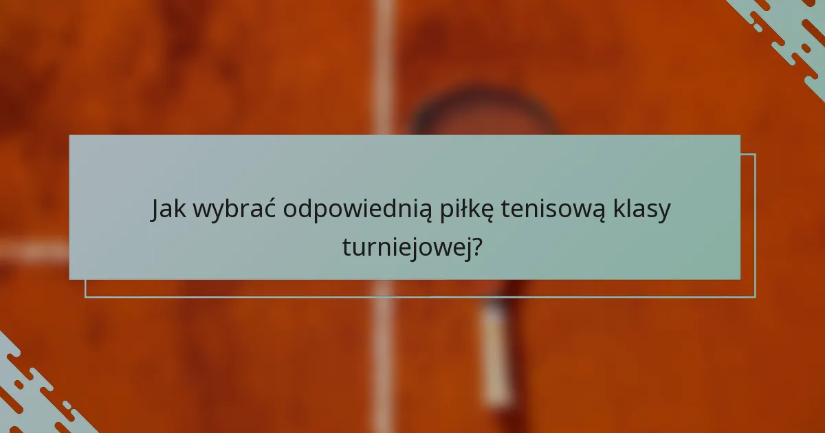 Jak wybrać odpowiednią piłkę tenisową klasy turniejowej?