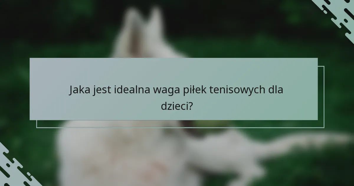 Jaka jest idealna waga piłek tenisowych dla dzieci?