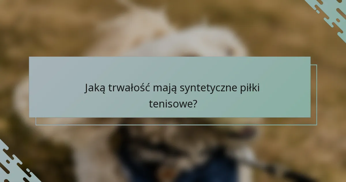 Jaką trwałość mają syntetyczne piłki tenisowe?