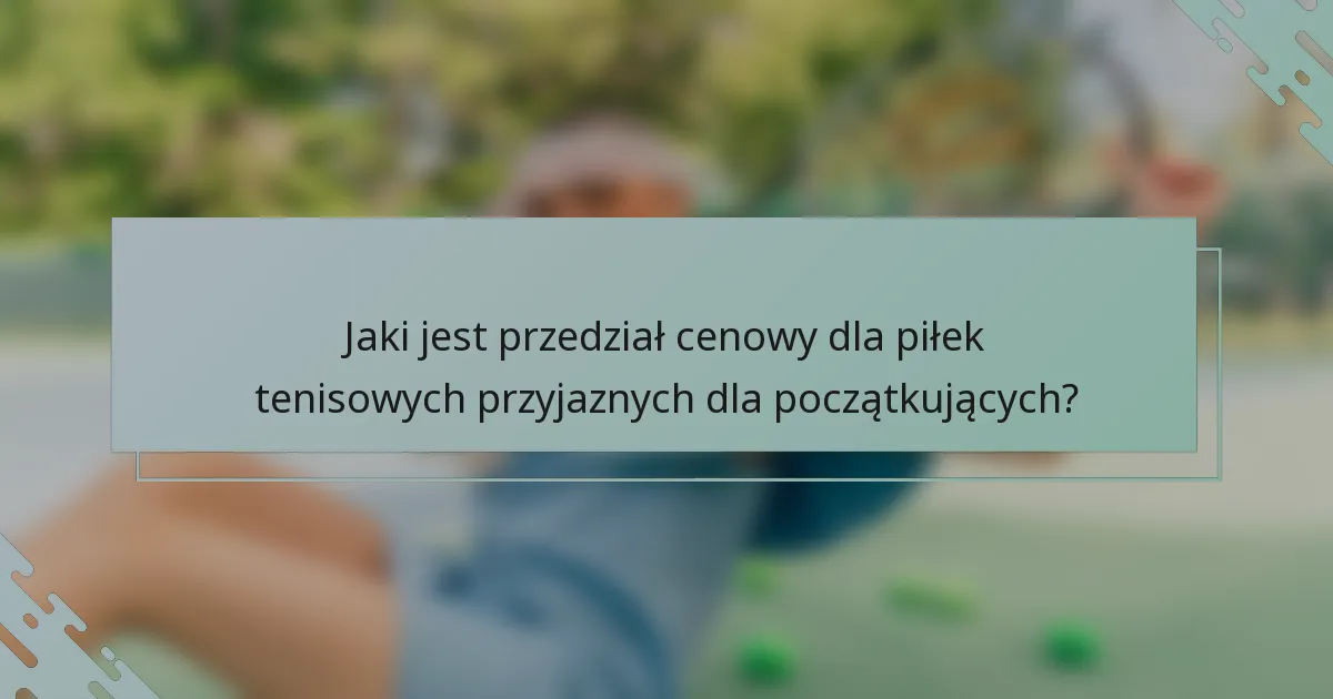 Jaki jest przedział cenowy dla piłek tenisowych przyjaznych dla początkujących?