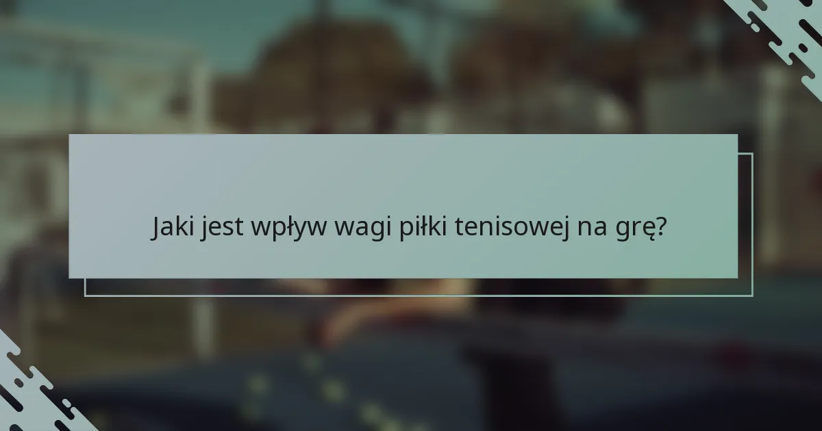 Jaki jest wpływ wagi piłki tenisowej na grę?