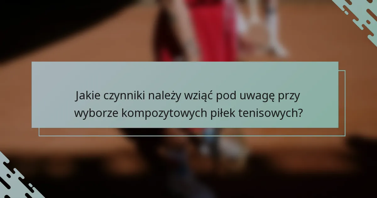 Jakie czynniki należy wziąć pod uwagę przy wyborze kompozytowych piłek tenisowych?