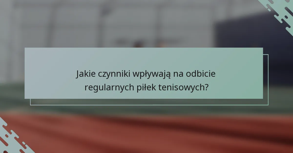 Jakie czynniki wpływają na odbicie regularnych piłek tenisowych?