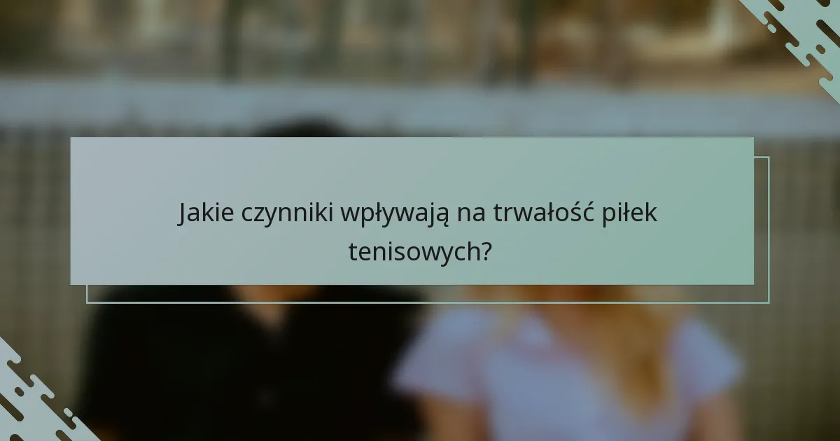 Jakie czynniki wpływają na trwałość piłek tenisowych?