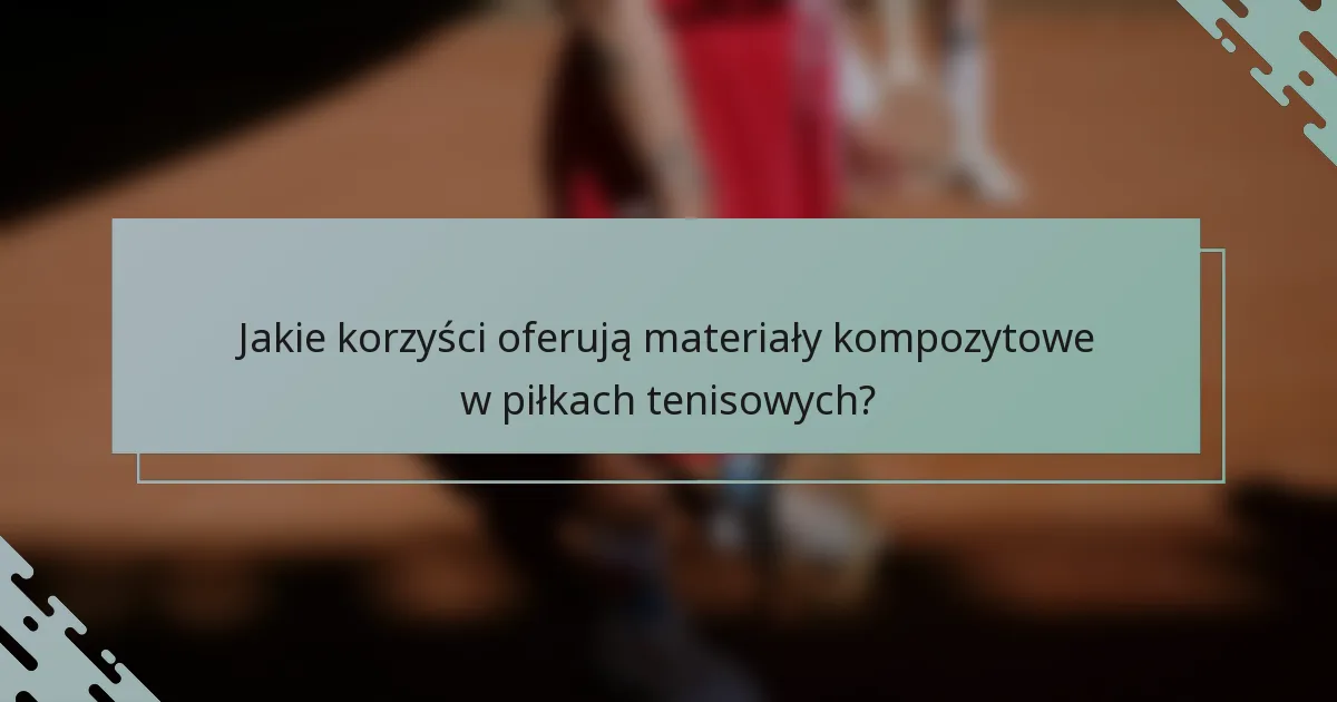 Jakie korzyści oferują materiały kompozytowe w piłkach tenisowych?
