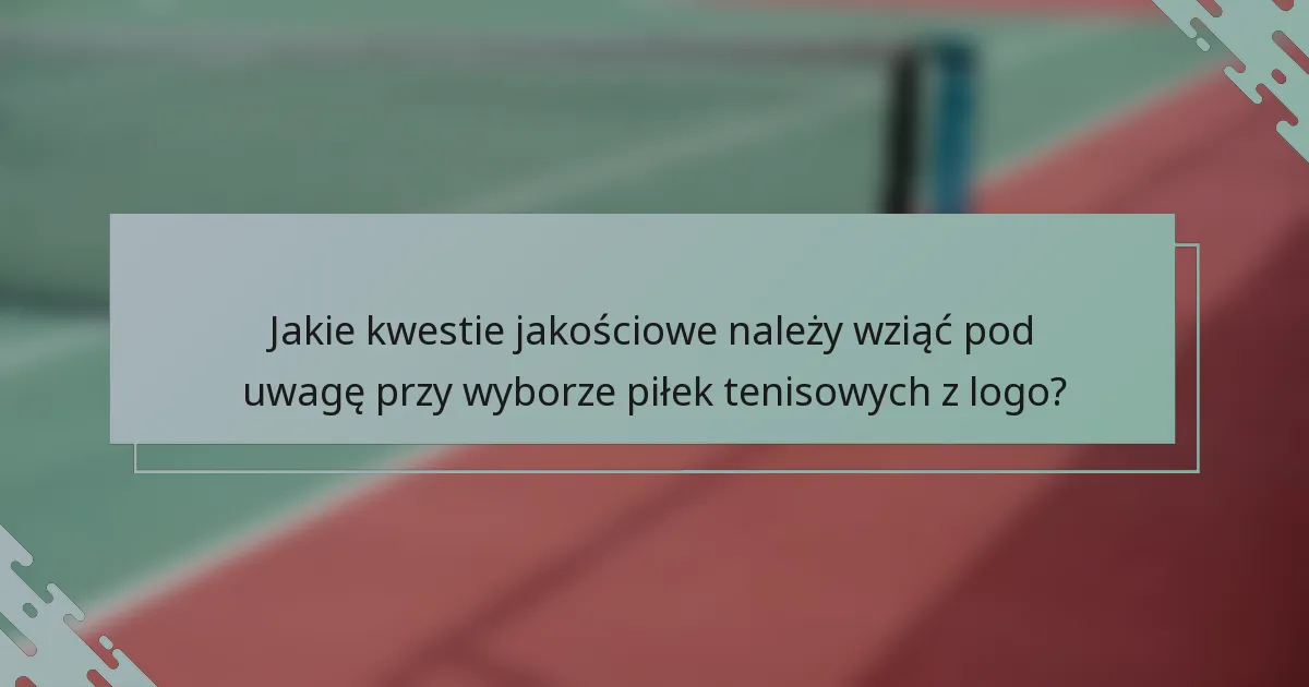 Jakie kwestie jakościowe należy wziąć pod uwagę przy wyborze piłek tenisowych z logo?