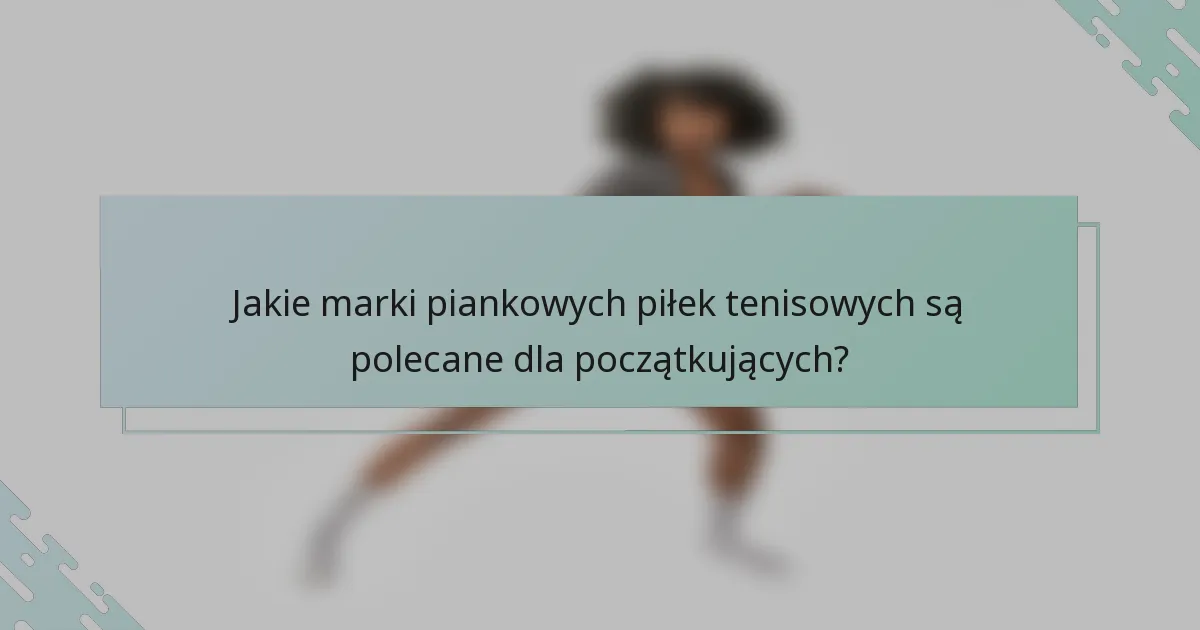 Jakie marki piankowych piłek tenisowych są polecane dla początkujących?