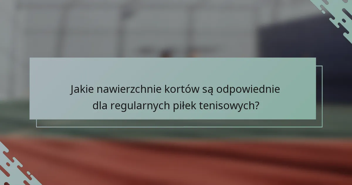 Jakie nawierzchnie kortów są odpowiednie dla regularnych piłek tenisowych?