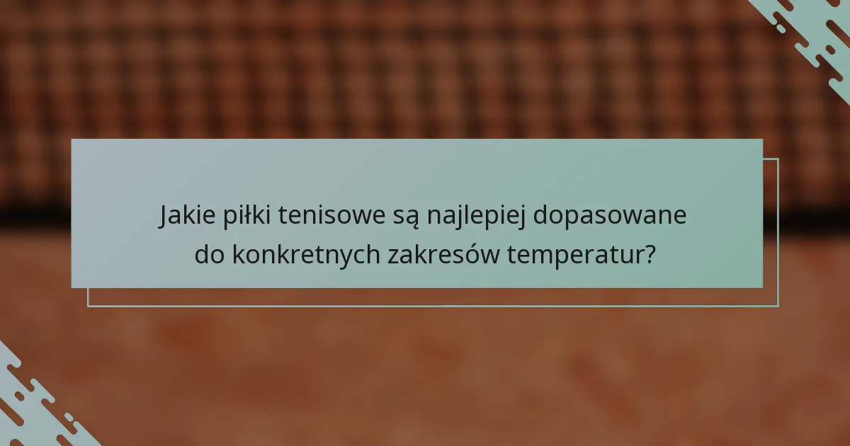 Jakie piłki tenisowe są najlepiej dopasowane do konkretnych zakresów temperatur?