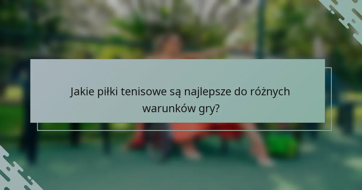 Jakie piłki tenisowe są najlepsze do różnych warunków gry?