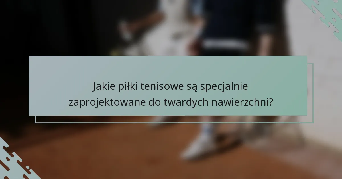 Jakie piłki tenisowe są specjalnie zaprojektowane do twardych nawierzchni?
