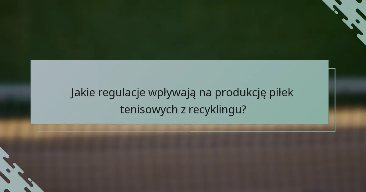 Jakie regulacje wpływają na produkcję piłek tenisowych z recyklingu?
