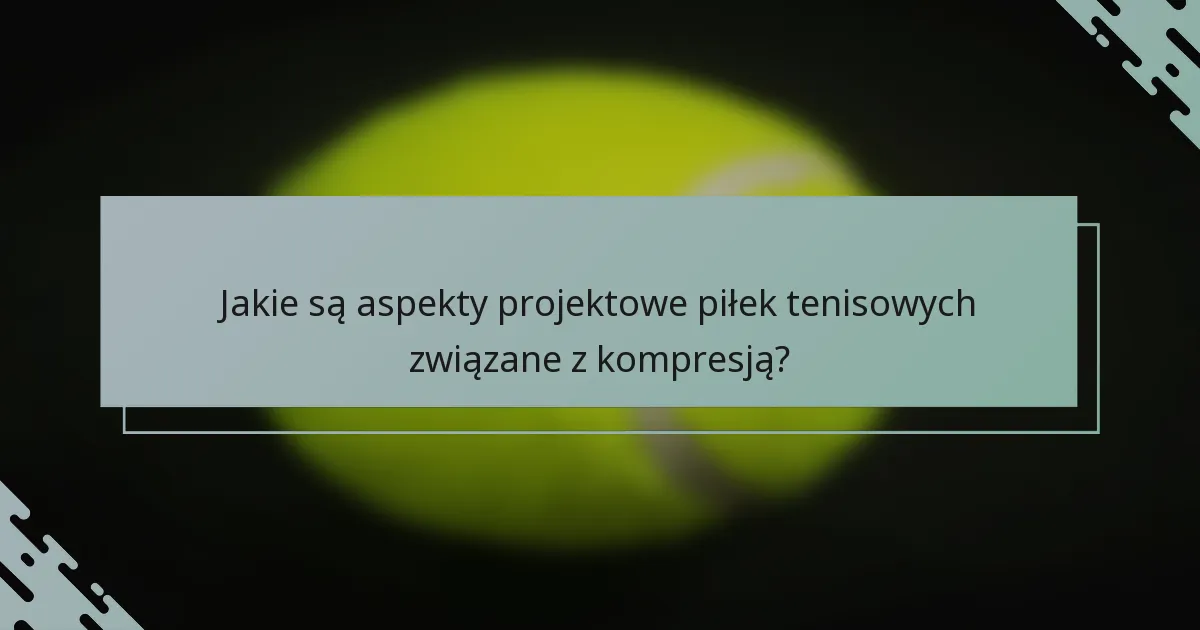 Jakie są aspekty projektowe piłek tenisowych związane z kompresją?