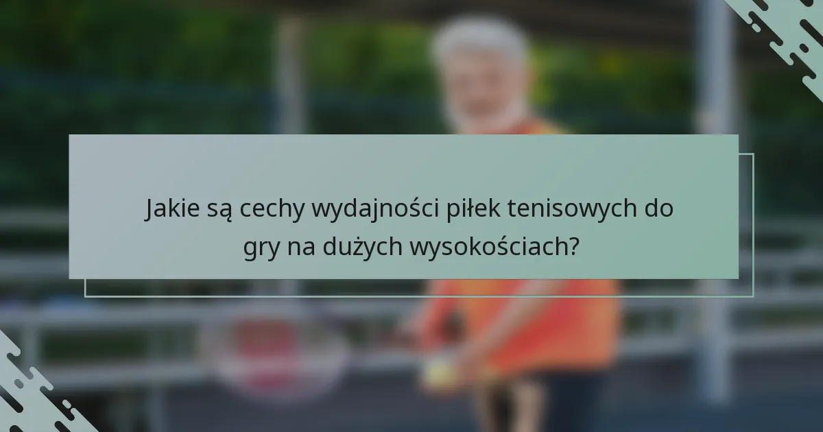 Jakie są cechy wydajności piłek tenisowych do gry na dużych wysokościach?