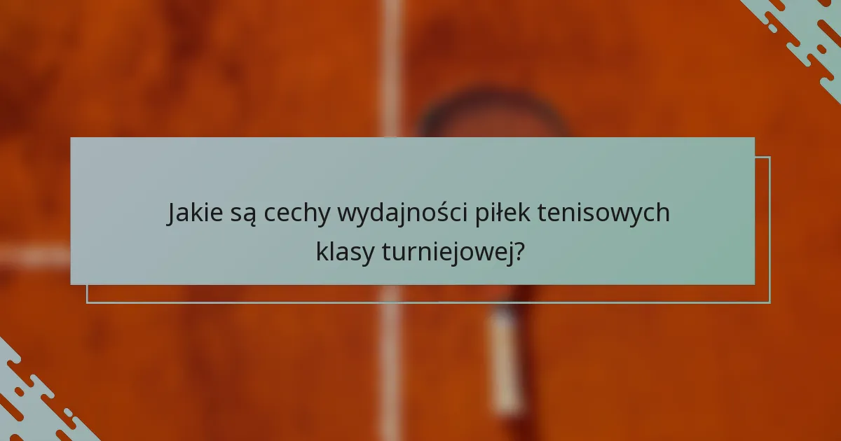 Jakie są cechy wydajności piłek tenisowych klasy turniejowej?