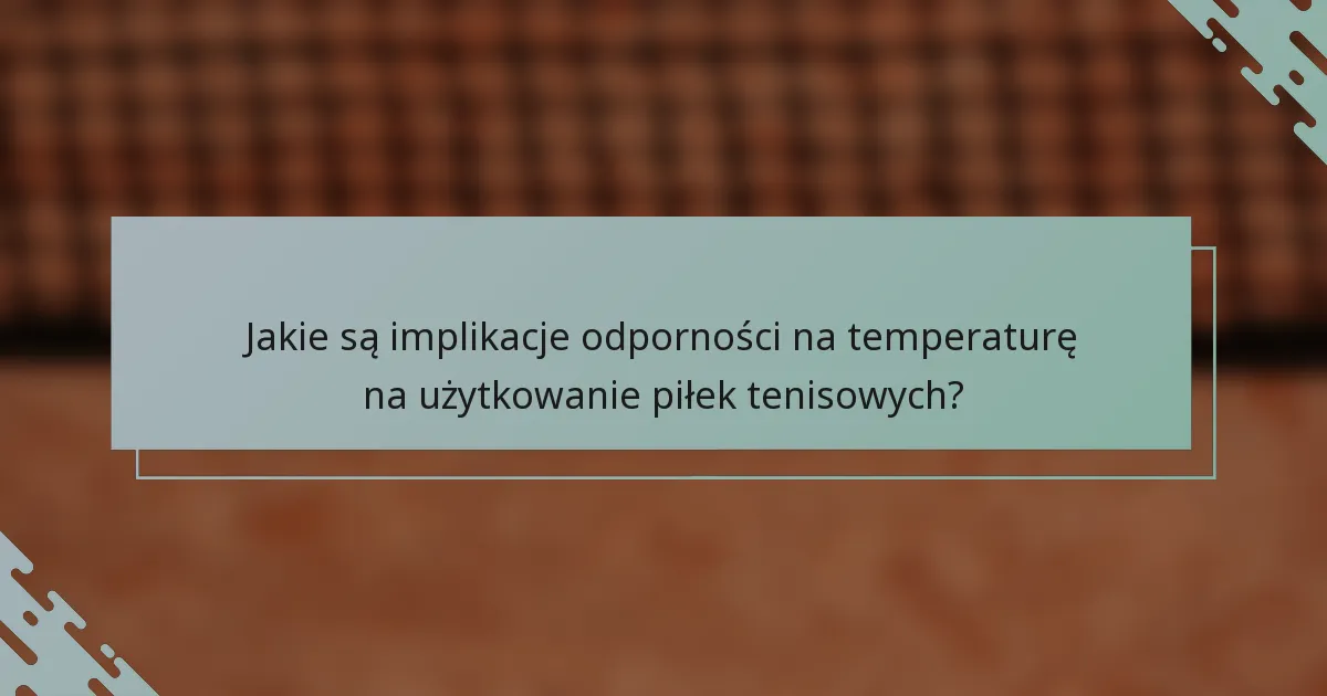 Jakie są implikacje odporności na temperaturę na użytkowanie piłek tenisowych?