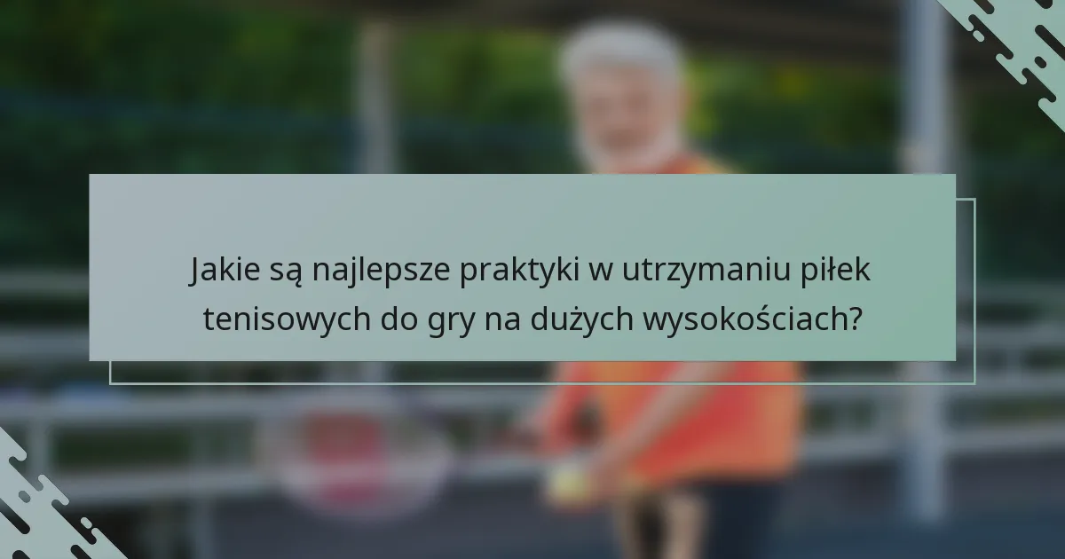 Jakie są najlepsze praktyki w utrzymaniu piłek tenisowych do gry na dużych wysokościach?
