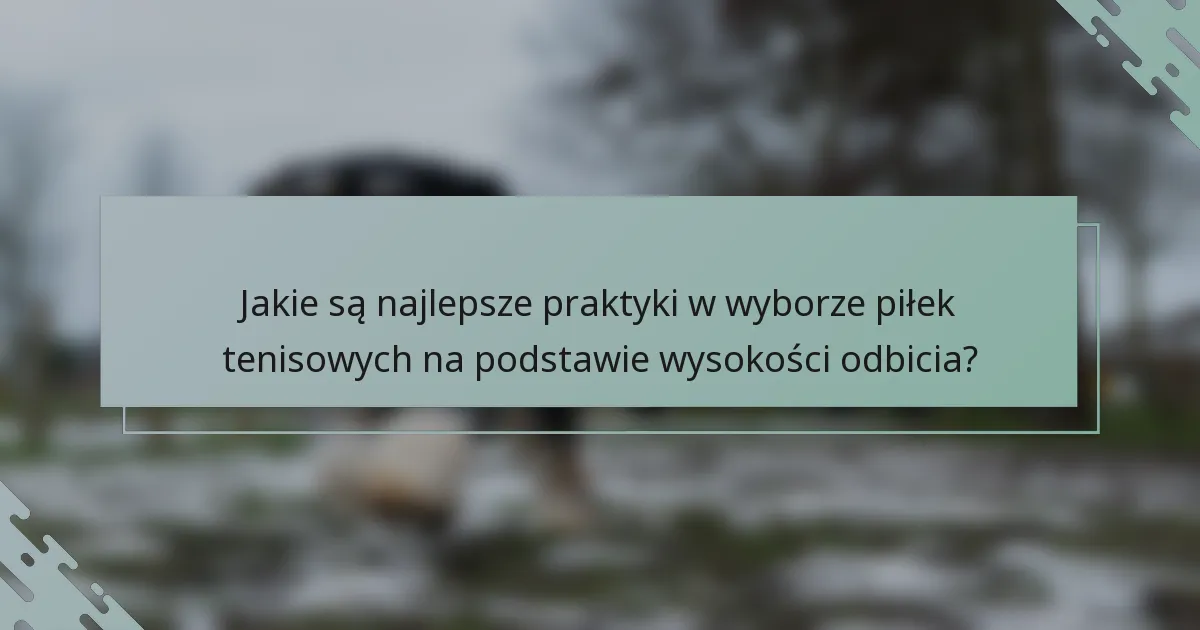 Jakie są najlepsze praktyki w wyborze piłek tenisowych na podstawie wysokości odbicia?