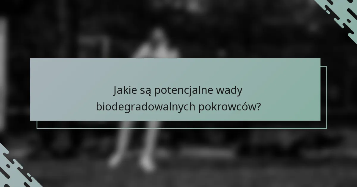 Jakie są potencjalne wady biodegradowalnych pokrowców?