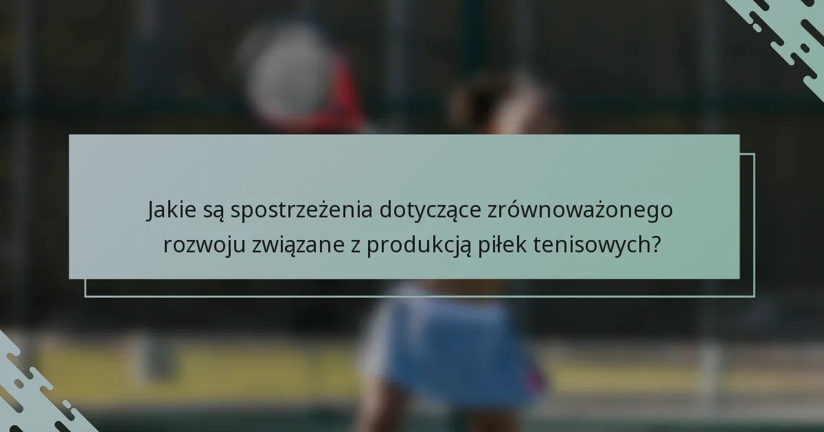 Jakie są spostrzeżenia dotyczące zrównoważonego rozwoju związane z produkcją piłek tenisowych?