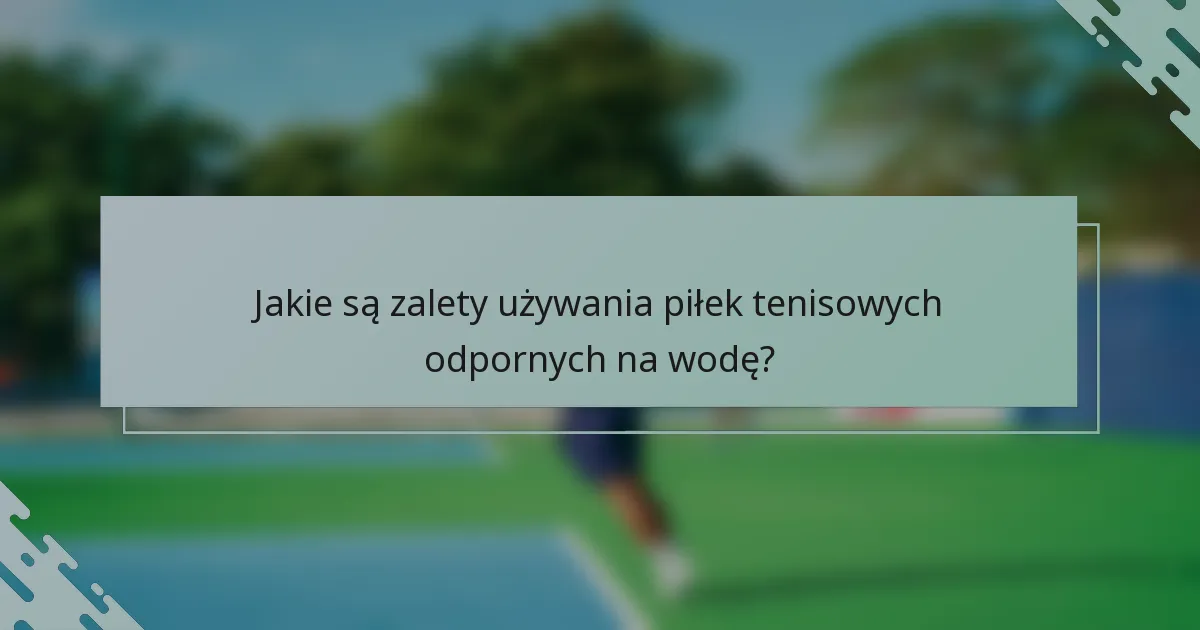 Jakie są zalety używania piłek tenisowych odpornych na wodę?