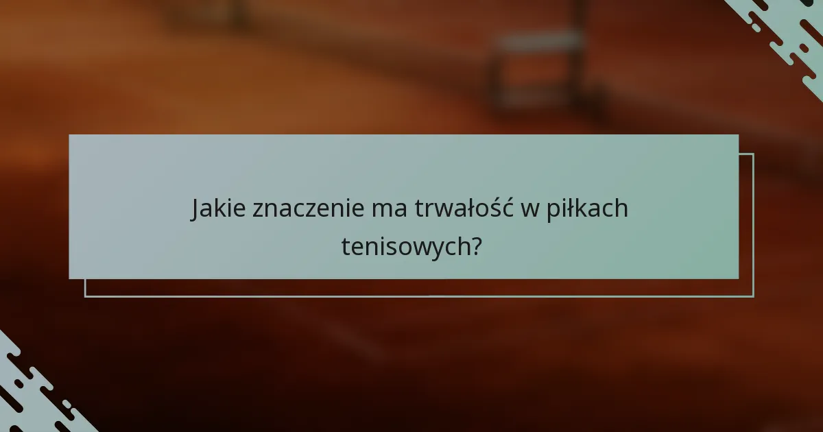 Jakie znaczenie ma trwałość w piłkach tenisowych?