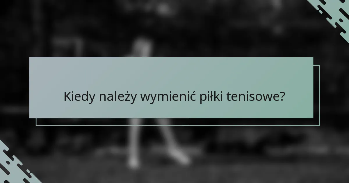 Kiedy należy wymienić piłki tenisowe?