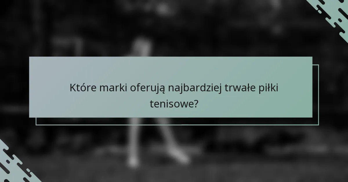 Które marki oferują najbardziej trwałe piłki tenisowe?