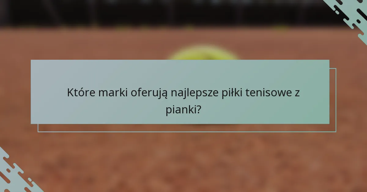 Które marki oferują najlepsze piłki tenisowe z pianki?